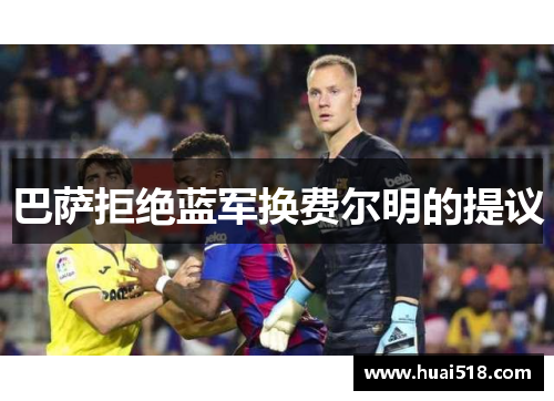 巴萨拒绝蓝军换费尔明的提议