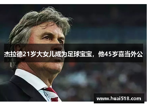 杰拉德21岁大女儿成为足球宝宝，他45岁喜当外公