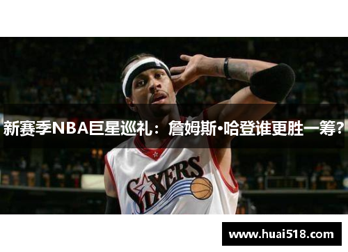 新赛季NBA巨星巡礼：詹姆斯·哈登谁更胜一筹？